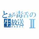 とある毒舌の生放送Ⅱ（かみまみた）