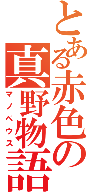 とある赤色の真野物語（マノペウス）