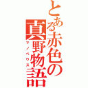 とある赤色の真野物語（マノペウス）