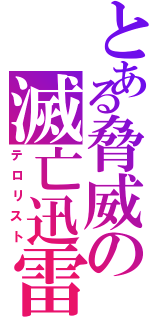 とある脅威の滅亡迅雷（テロリスト）