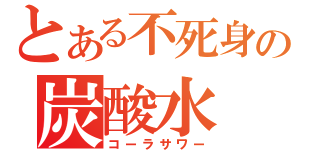 とある不死身の炭酸水（コーラサワー）