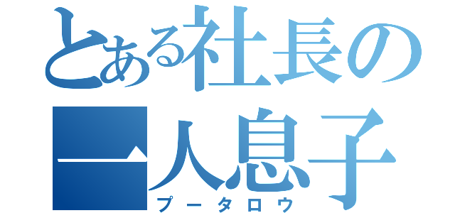 とある社長の一人息子（プータロウ）