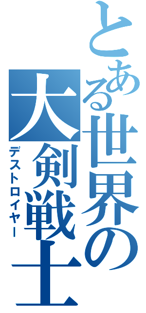 とある世界の大剣戦士（デストロイヤー）