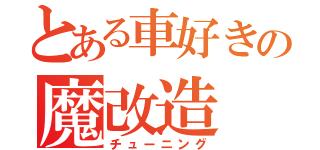 とある車好きの魔改造（チューニング）