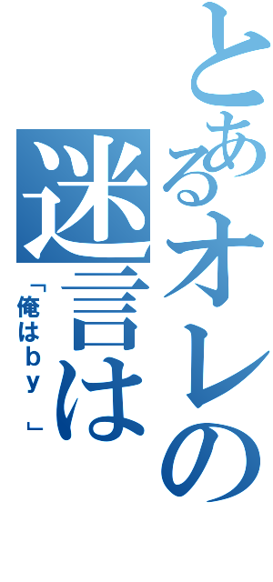 とあるオレの迷言は（「俺はｂｙ 」）