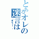 とあるオレの迷言は（「俺はｂｙ 」）