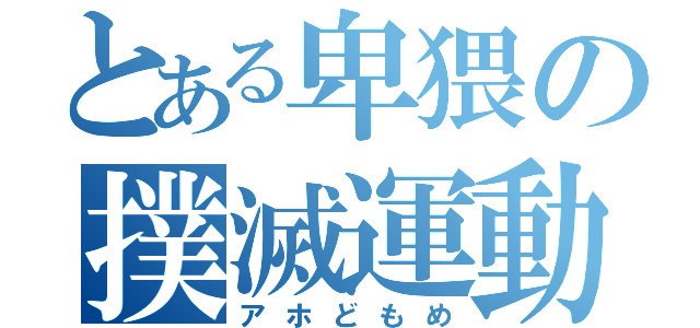 とある卑猥の撲滅運動（アホどもめ）