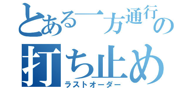 とある一方通行の打ち止め（ラストオーダー）