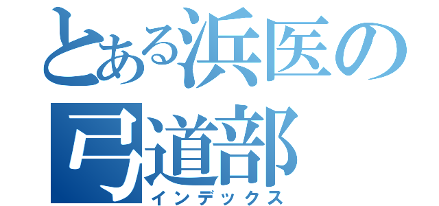 とある浜医の弓道部（インデックス）