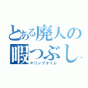 とある廃人の暇つぶし（キリングタイム）