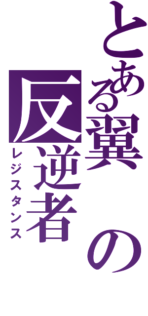 とある翼の反逆者（レジスタンス）