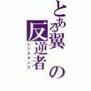 とある翼の反逆者（レジスタンス）