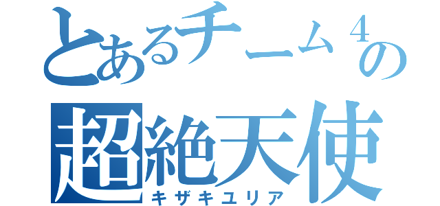 とあるチーム４の超絶天使（キザキユリア）