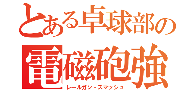 とある卓球部の電磁砲強打（レールガン・スマッシュ）