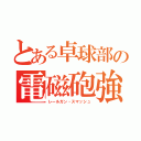 とある卓球部の電磁砲強打（レールガン・スマッシュ）