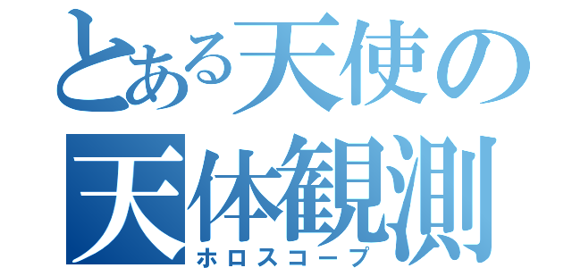 とある天使の天体観測（ホロスコープ）