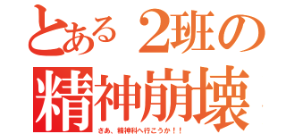 とある２班の精神崩壊（さあ、精神科へ行こうか！！）