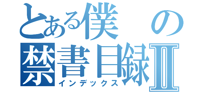 とある僕の禁書目録Ⅱ（インデックス）