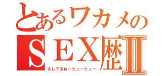 とあるワカメのＳＥＸ歴Ⅱ（さしてるねーヒューヒュー）