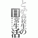 とある高校生の日常生活（Ｗｅｂｌｏｇ）