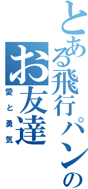 とある飛行パンのお友達（愛と勇気）