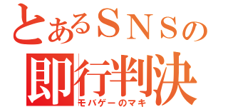 とあるＳＮＳの即行判決（モバゲーのマキ）