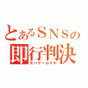 とあるＳＮＳの即行判決（モバゲーのマキ）