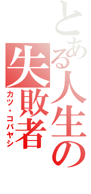とある人生の失敗者（カツ・コバヤシ）