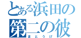 とある浜田の第二の彼女（まとうげ）