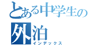 とある中学生の外泊（インデックス）