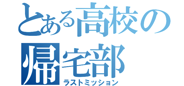 とある高校の帰宅部（ラストミッション）