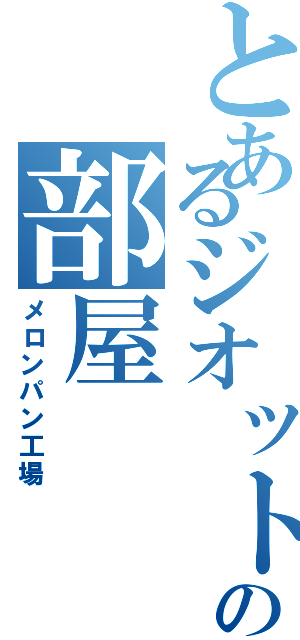 とあるジオットの部屋（メロンパン工場）