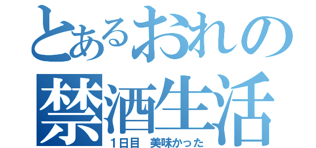 とあるおれの禁酒生活（１日目　美味かった）