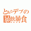 とあるデブの暴飲暴食（吉田光輝）