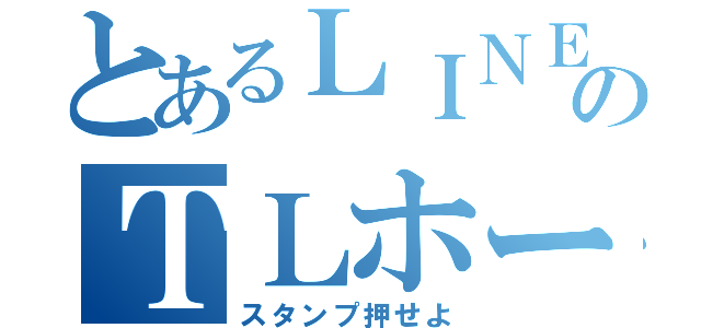 とあるＬＩＮＥのＴＬホーム（スタンプ押せよ）