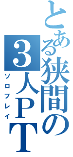 とある狭間の３人ＰＴ（ソロプレイ）