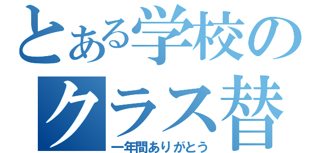 とある学校のクラス替え（一年間ありがとう）