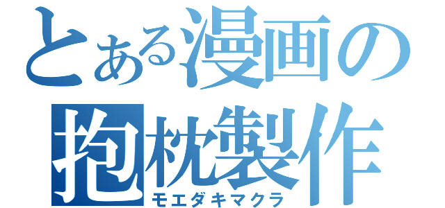 とある漫画の抱枕製作（モエダキマクラ）