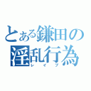 とある鎌田の淫乱行為（レイプ）