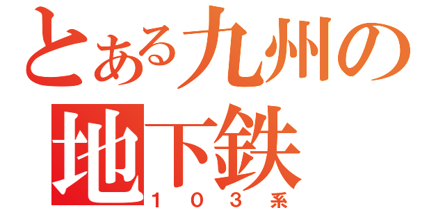 とある九州の地下鉄（１０３系）