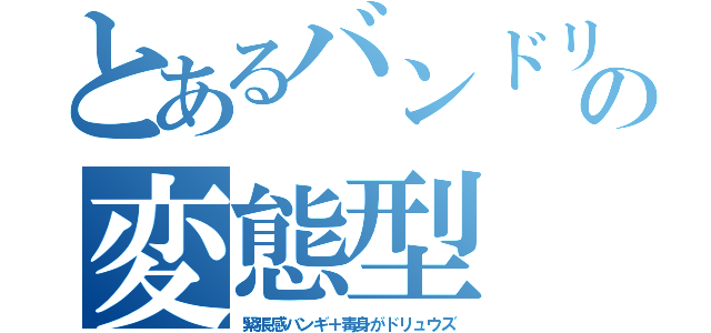 とあるバンドリの変態型（緊張感バンギ＋毒身がドリュウズ）