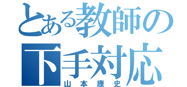 とある教師の下手対応（山本康史）