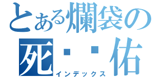 とある爛袋の死柒閪佑（インデックス）