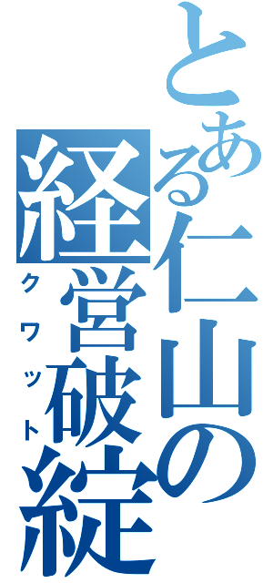 とある仁山の経営破綻（クワット）