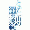 とある仁山の経営破綻（クワット）