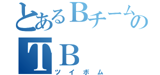 とあるＢチームのＴＢ（ツイボム）