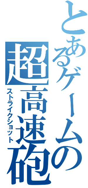 とあるゲームの超高速砲（ストライクショット）