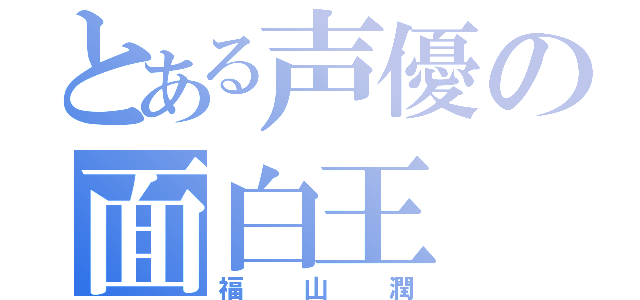 とある声優の面白王（福山潤）