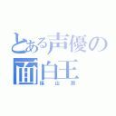 とある声優の面白王（福山潤）