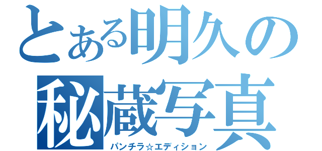 とある明久の秘蔵写真（パンチラ☆エディション）